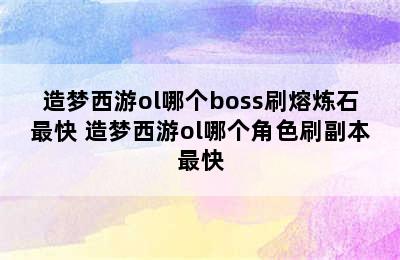 造梦西游ol哪个boss刷熔炼石最快 造梦西游ol哪个角色刷副本最快